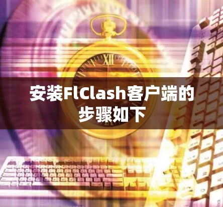 安装FlClash客户端的步骤如下