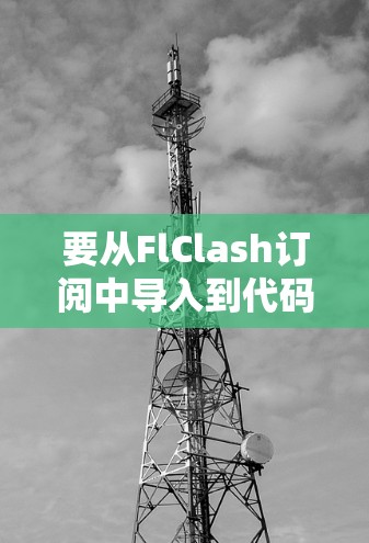 要从FlClash订阅中导入到代码，您可以按照以下步骤操作