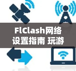 FlClash网络设置指南 玩游戏的必备教程 FlClash网络设置指南 玩游戏的必备教程