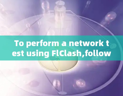 To perform a network test using FlClash,follow these organized steps: