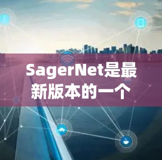 SagerNet是最新版本的一个重要概念,可能涉及图像分割任务。以下是对SagerNet最新版本的分析和总结