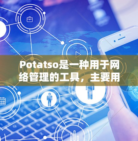 Potatso是一种用于网络管理的工具,主要用于管理网络流量、防火墙、流量监控、设备管理等。以下是 Potatso网络工具 的常见功能和使用步骤 Potatso是一种用于网络管理的工具,主要用于管理网络流量、防火墙、流量监控、设备管理等。以下是 Potatso网络工具 的常见功能和使用步骤
