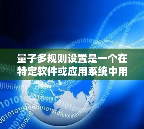 量子多规则设置是一个在特定软件或应用系统中用于管理多个规则的高级设置,结合了量子力学的概念。以下是对该概念的详细解释 量子多规则设置是一个在特定软件或应用系统中用于管理多个规则的高级设置,结合了量子力学的概念。以下是对该概念的详细解释
