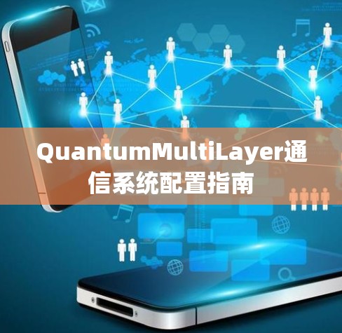 QuantumMultiLayer通信系统配置指南 QuantumMultiLayer通信系统配置指南