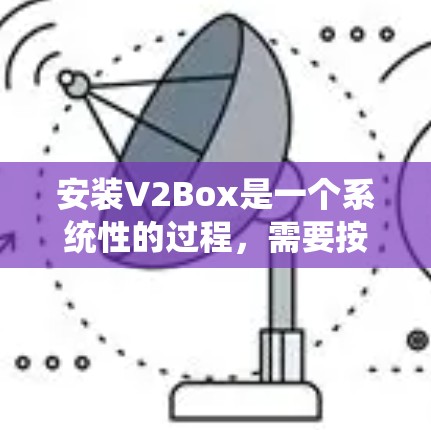 安装V2Box是一个系统性的过程,需要按照官方指南和步骤进行。以下是一个清晰的安装指南 安装V2Box是一个系统性的过程,需要按照官方指南和步骤进行。以下是一个清晰的安装指南