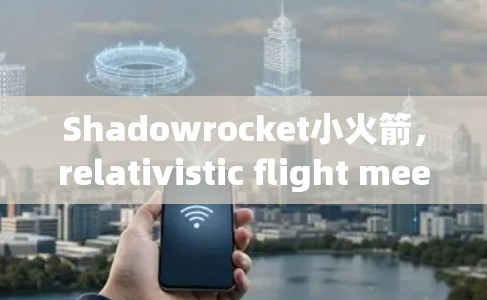 Shadowrocket小火箭，relativistic flight meets speed challenges