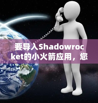 要导入Shadowrocket的小火箭应用,您可以按照以下步骤操作 要导入Shadowrocket的小火箭应用,您可以按照以下步骤操作