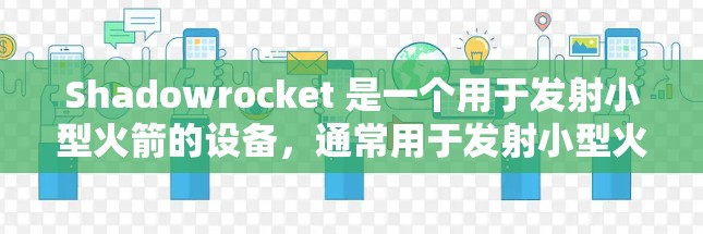 Shadowrocket 是一个用于发射小型火箭的设备,通常用于发射小型火箭如 CM-1S 或 CM-2S。以下是一个详细的配置指南,帮助您正确使用 Shadowrocket 小火箭