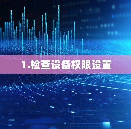 1.检查设备权限设置 1.检查设备权限设置