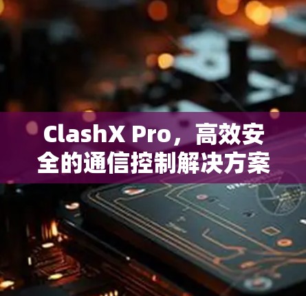ClashX Pro,高效安全的通信控制解决方案