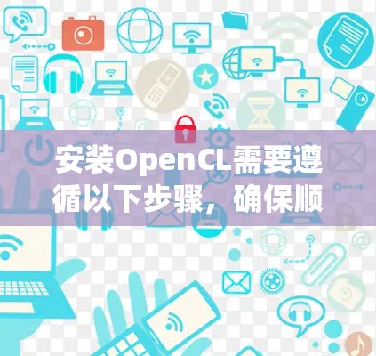 安装OpenCL需要遵循以下步骤,确保顺利运行