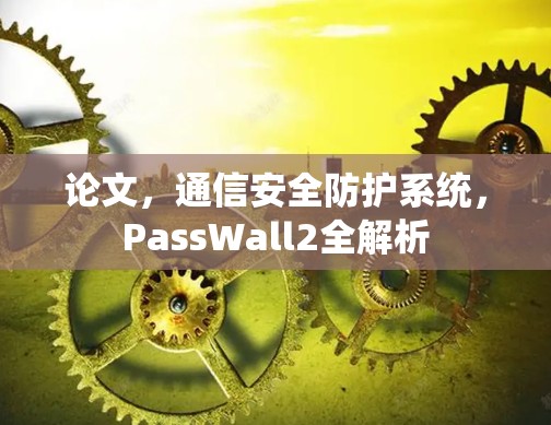 论文,通信安全防护系统,PassWall2全解析 论文,通信安全防护系统,PassWall2全解析