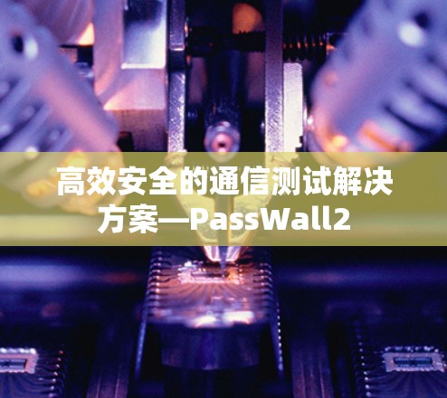 高效安全的通信测试解决方案—PassWall2