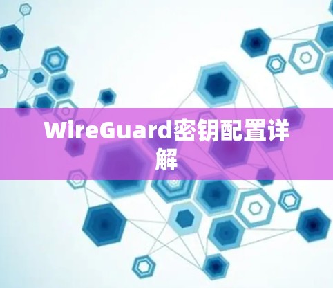 WireGuard密钥配置详解 WireGuard密钥配置详解
