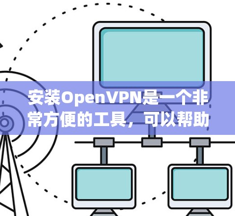 安装OpenVPN是一个非常方便的工具,可以帮助你访问外部网络并安全地连接到VPN。以下是一些常见的安装步骤,适用于大多数操作系统 安装OpenVPN是一个非常方便的工具,可以帮助你访问外部网络并安全地连接到VPN。以下是一些常见的安装步骤,适用于大多数操作系统