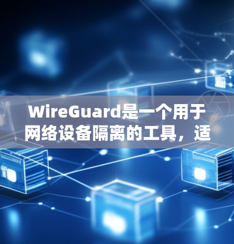WireGuard是一个用于网络设备隔离的工具,适用于在多个操作系统中安装和配置。以下是使用WireGuard的详细指南