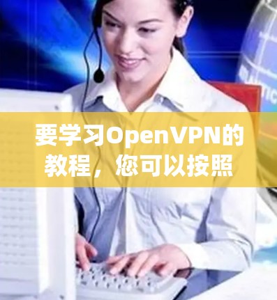 要学习OpenVPN的教程,您可以按照以下步骤进行