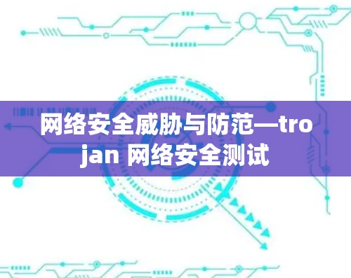 网络安全威胁与防范—trojan 网络安全测试 网络安全威胁与防范—trojan 网络安全测试