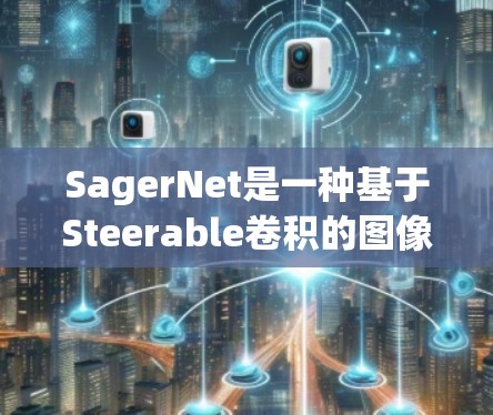 SagerNet是一种基于Steerable卷积的图像分割模型,适合处理方向性特征的图像。以下是其关键步骤和优势的总结