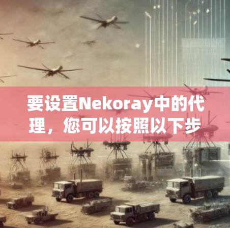 要设置Nekoray中的代理,您可以按照以下步骤操作 要设置Nekoray中的代理,您可以按照以下步骤操作