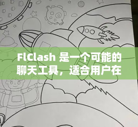FlClash 是一个可能的聊天工具,适合用户在需要快速获取信息或处理问题的场景。以下是使用 FlClash 的详细步骤