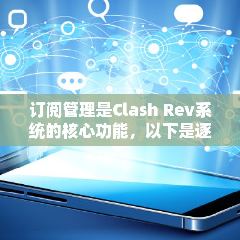 订阅管理是Clash Rev系统的核心功能,以下是逐步操作指南,帮助您轻松完成订阅管理 订阅管理是Clash Rev系统的核心功能,以下是逐步操作指南,帮助您轻松完成订阅管理