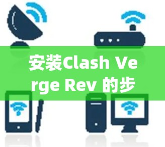 安装Clash Verge Rev 的步骤如下 安装Clash Verge Rev 的步骤如下