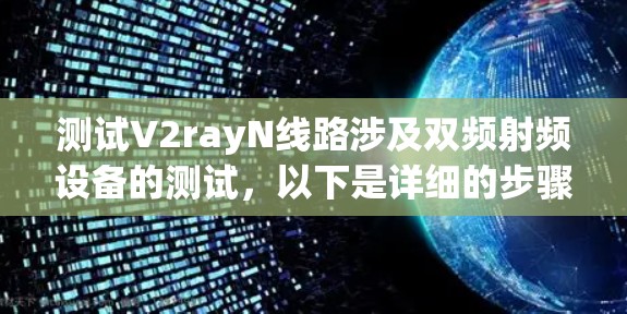 测试V2rayN线路涉及双频射频设备的测试，以下是详细的步骤说明