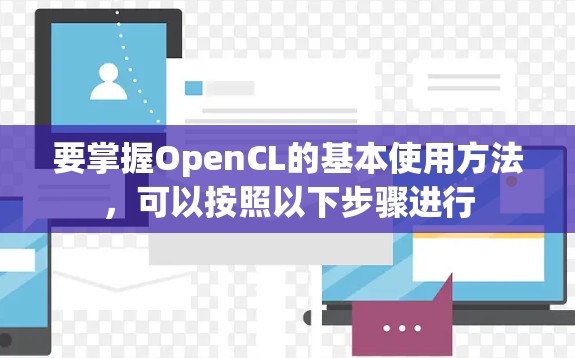要掌握OpenCL的基本使用方法,可以按照以下步骤进行 要掌握OpenCL的基本使用方法,可以按照以下步骤进行