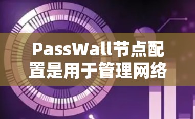 PassWall节点配置是用于管理网络流量的工具,适用于VPC或云平台,如AWS或Azure。以下是详细的配置步骤和方法 PassWall节点配置是用于管理网络流量的工具,适用于VPC或云平台,如AWS或Azure。以下是详细的配置步骤和方法
