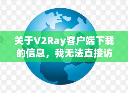 关于V2Ray客户端下载的信息,我无法直接访问或提供下载链接,但可以建议您通过以下方式查找或下载V2Ray客户端 关于V2Ray客户端下载的信息,我无法直接访问或提供下载链接,但可以建议您通过以下方式查找或下载V2Ray客户端