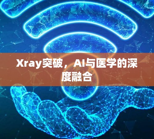Xray突破,AI与医学的深度融合 Xray突破,AI与医学的深度融合