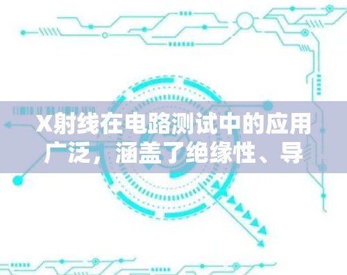 X射线在电路测试中的应用广泛,涵盖了绝缘性、导电性和铁心性能等多个方面。以下是详细的步骤和方法