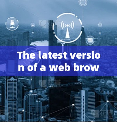 The latest version of a web browser depends on which one youre referring to.For example: The latest version of a web browser depends on which one youre referring to.For example: