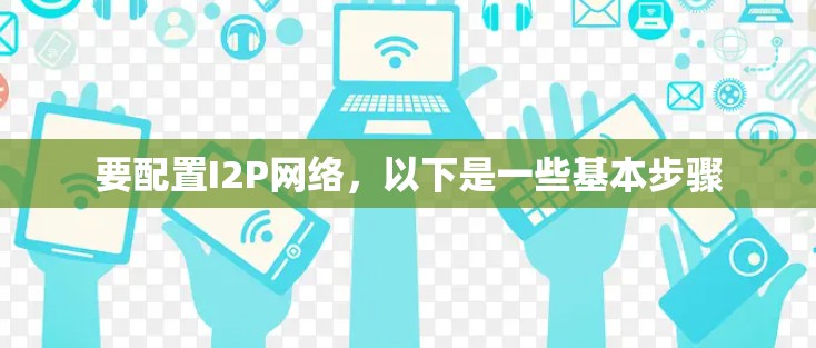 要配置I2P网络,以下是一些基本步骤 要配置I2P网络,以下是一些基本步骤