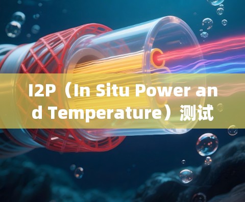 I2P(In Situ Power and Temperature)测试设备是一种用于评估电源电流和温度对电路影响的测试工具。以下是关于I2P线路测试的详细步骤和说明 I2P(In Situ Power and Temperature)测试设备是一种用于评估电源电流和温度对电路影响的测试工具。以下是关于I2P线路测试的详细步骤和说明