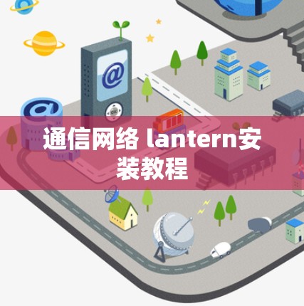 通信网络 lantern安装教程 通信网络 lantern安装教程