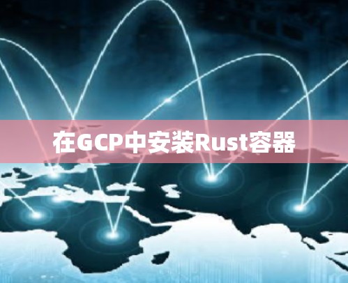 在GCP中安装Rust容器