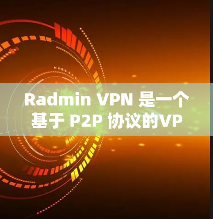 Radmin VPN 是一个基于 P2P 协议的VPN工具，旨在提供远程访问和防火墙配置。为了进行线路测试，可以按照以下步骤进行