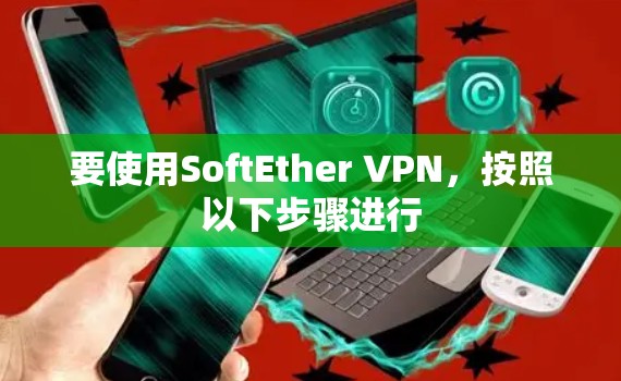 要使用SoftEther VPN,按照以下步骤进行 要使用SoftEther VPN,按照以下步骤进行