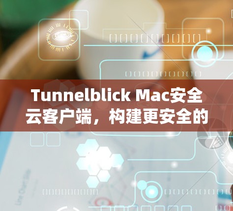 Tunnelblick Mac安全云客户端，构建更安全的云生态系统