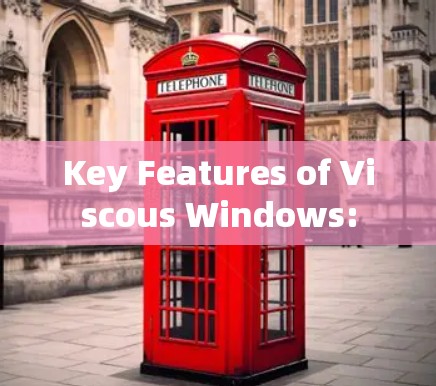 Key Features of Viscous Windows: