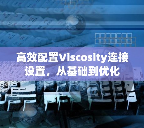 高效配置Viscosity连接设置，从基础到优化