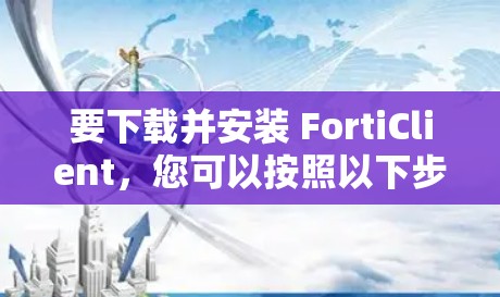 要下载并安装 FortiClient,您可以按照以下步骤操作 要下载并安装 FortiClient,您可以按照以下步骤操作