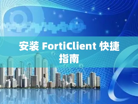 安装 FortiClient 快捷指南 安装 FortiClient 快捷指南