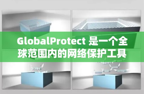 GlobalProtect 是一个全球范围内的网络保护工具，旨在帮助用户在互联网上安全访问和保护数据。以下是关于该工具的详细分析
