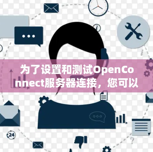 为了设置和测试OpenConnect服务器连接，您可以按照以下步骤进行