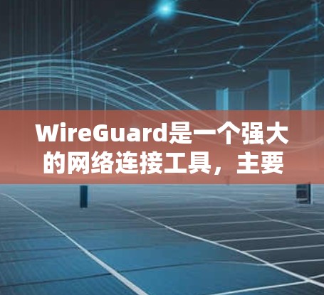 WireGuard是一个强大的网络连接工具,主要用于防火墙、VPN和安全配置。以下是针对WireGuard的详细介绍和使用指南 WireGuard是一个强大的网络连接工具,主要用于防火墙、VPN和安全配置。以下是针对WireGuard的详细介绍和使用指南