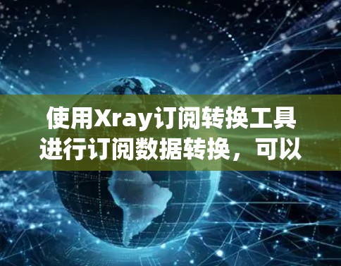 使用Xray订阅转换工具进行订阅数据转换,可以有效地管理用户订阅信息,支持多种格式转换,并提供高级功能以优化数据管理。以下是详细的步骤指南 使用Xray订阅转换工具进行订阅数据转换,可以有效地管理用户订阅信息,支持多种格式转换,并提供高级功能以优化数据管理。以下是详细的步骤指南