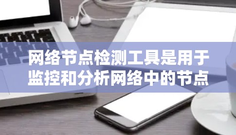 网络节点检测工具是用于监控和分析网络中的节点(如服务器、端口和服务)状态的工具。以下是一个结构化的指南,帮助您选择和使用这些工具 网络节点检测工具是用于监控和分析网络中的节点(如服务器、端口和服务)状态的工具。以下是一个结构化的指南,帮助您选择和使用这些工具